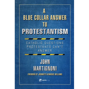 A Blue Collar Answer to Protestantism: Catholic Questions Protestants Can't Answer