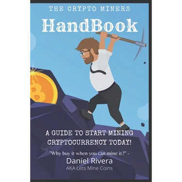 The Crypto Miners Handbook, A Guide to Start Mining Cryptocurrency Today! Lets Mine Coins