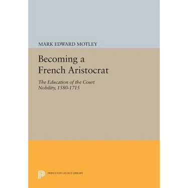 Becoming a French Aristocrat: The Education of the Court Nobility, 1580-1715