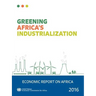 Economic Report on Africa: 2016: Greening Africa's Industrialization