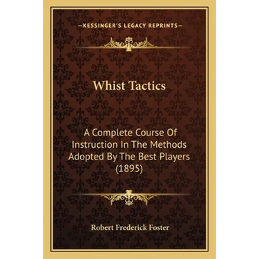 Whist Tactics: A Complete Course Of Instruction In The Methods Adopted By The Best Players (1895)