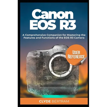 Canon EOS R3 User Reference: A Comprehensive Companion for Mastering the Features and Functions of the EOS R3 Camera