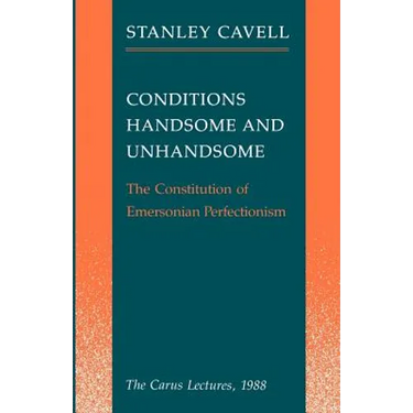 Conditions Handsome and Unhandsome: The Constitution of Emersonian Perfectionism: The Carus Lectures, 1988