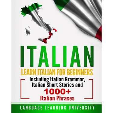Italian: Learn Italian For Beginners Including Italian Grammar, Italian Short Stories and 1000+ Italian Phrases