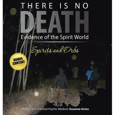 There Is No DEATH: Evidence of the Spirit World--Spirits and Orbs