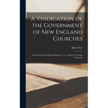 A Vindication of the Government of New England Churches: and the Churches Quarrel Espoused; or, a Reply to Certain Proposals