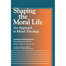 Shaping the Moral Life: An Approach to Moral Theology
