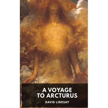 A Voyage to Arcturus - David Lindsay: A novel by the Scottish writer David Lindsay, first published in 1920 (unabridged edition)