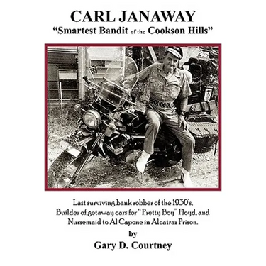 Carl Janaway - Smartest Bandit of the Cookson Hills: Last surviving bank robber of the 1930's, builder of getaway cars for "Pretty Boy" Floyd & Nursem