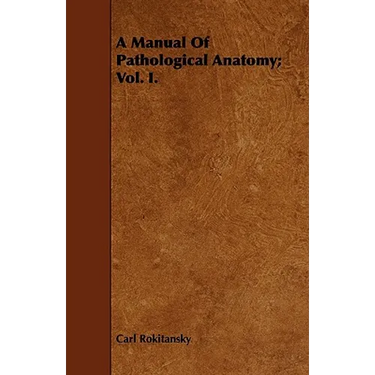 A Manual Of Pathological Anatomy; Vol. I.