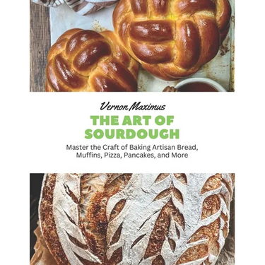 The Art of Sourdough: Master the Craft of Baking Artisan Bread, Muffins, Pizza, Pancakes, and More