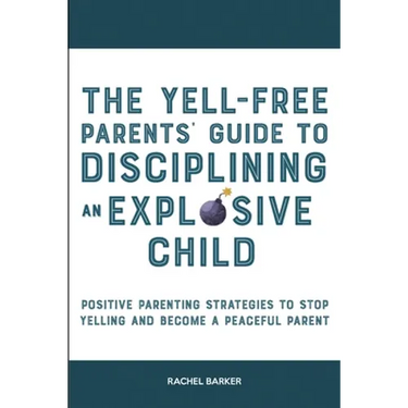 The Yell-Free Parents' Guide to Disciplining an Explosive Child: Positive Parenting Strategies to Stop Yelling and Become a Peaceful Parent