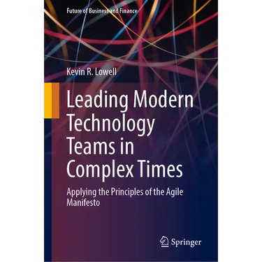 Leading Modern Technology Teams in Complex Times: Applying the Principles of the Agile Manifesto