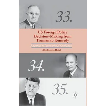 US Foreign Policy Decision-Making from Truman to Kennedy: Responses to International Challenges