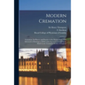 Modern Cremation: Cremation, Its History and Practice to the Present Date: With Information Relating to All Recently Improved Arrangemen