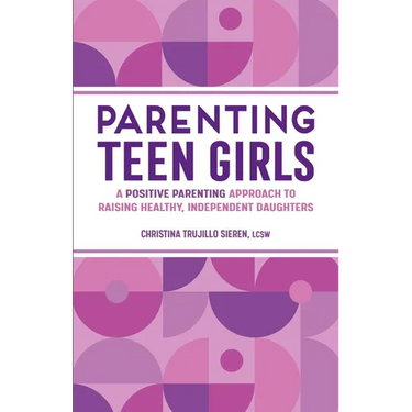 Parenting Teen Girls: A Positive Parenting Approach to Raising Healthy, Independent Daughters