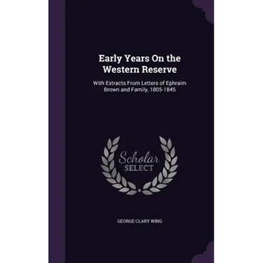 Early Years On the Western Reserve: With Extracts From Letters of Ephraim Brown and Family, 1805-1845