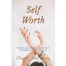 Self Worth: Women's Guide To Increasing Self Worth, Self Respect, and Self Confidence