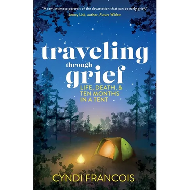 Traveling through Grief: Life, Death, and Ten Months in a Tent