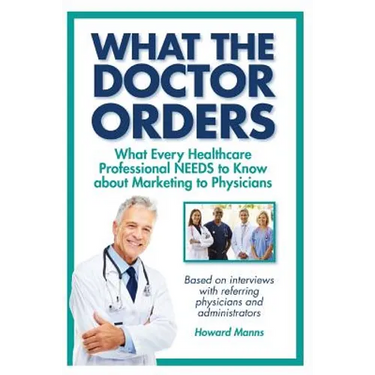 What The Doctor Orders: What Every Healthcare Professional NEEDS to Know about Marketing to Physicians