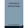 Ceremonies Of The Pomo Indians