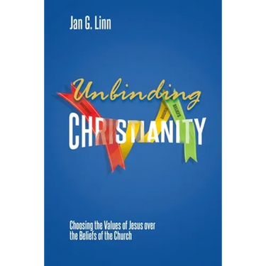 Unbinding Christianity: Choosing the Values of Jesus over the Beliefs of the Church