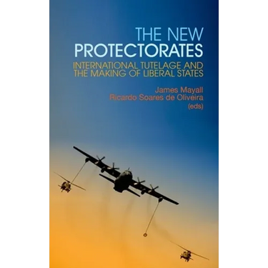 New Protectorates: International Tutelage and the Making of Liberal States