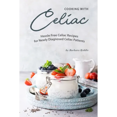 Cooking with Celiac: Hassle Free Celiac Recipes for Newly Diagnosed Celiac Patients