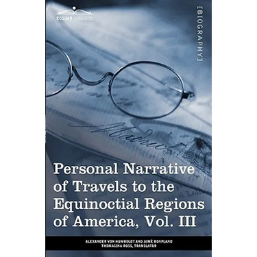 Personal Narrative of Travels to the Equinoctial Regions of America, Vol. III (in 3 Volumes): During the Years 1799-1804