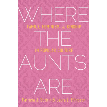 Where the Aunts Are: Family, Feminism, and Kinship in Popular Culture