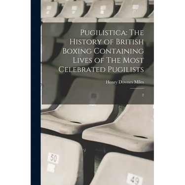 Pugilistica: The History of British Boxing Containing Lives of The Most Celebrated Pugilists: 2