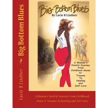 Big Bottom Blues: A Woman's Painful Journey from Childhood Abuse N' Trauma to Healing and Self-Love
