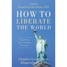 How To Liberate The World: A Step-By-Step Guide to Take Back Your Country UPDATED