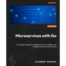 Microservices with Go - Second Edition: The expert's guide to building secure, scalable, and reliable microservices with Go