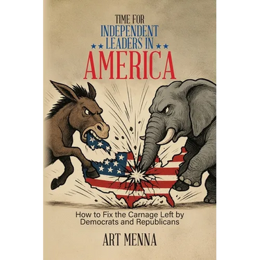 Time for Independent Leaders in America: How to Fix the Carnage Left by Democrats and Republicans