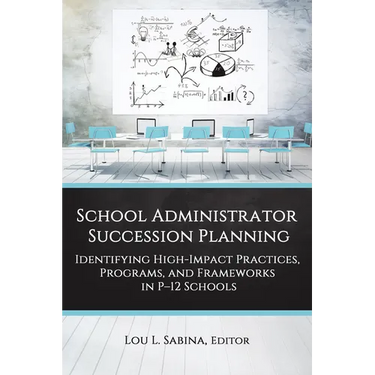 School Administrator Succession Planning: Identifying High-Impact Practices, Programs, and Frameworks in P-12 Schools