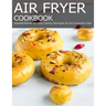 Air Fryer Cookbook: Essential Recipes and Easy Cooking Techniques for Any Convection Oven