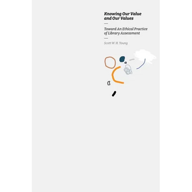 Knowing our Value and our Values: Toward An Ethical Practice of Library Assessment