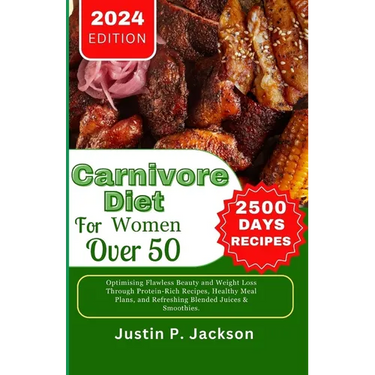 Carnivore Diet for Women Over 50: Optimising Flawless Beauty and Weight Loss Through Protein-Rich Recipes, Healthy Meal Plans, and Refreshing Blended