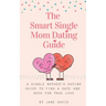 The Smart Single Mom Dating Guide: A Single Mother's Dating Guide to Find a Date and Seek for True Love
