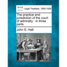 The Practice and Jurisdiction of the Court of Admiralty: In Three Parts.