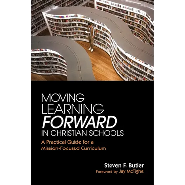 Moving Learning Forward in Christian Schools: A Practical Guide for a Mission-Focused Curriculum