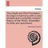 The Chalk and Flint Formation, Its Origin in Harmony with a Very Ancient and a Scientific Modern Theory of the World. Illustrated by Frets and Specime