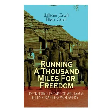 The Running A Thousand Miles For Freedom - Incredible Escape of William & Ellen Craft from Slavery: A True and Thrilling Tale of Deceit, Intrigue and