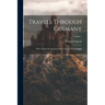 Travels Through Germany: With a Particular Account of the Court of Mecklenburg; Volume 1
