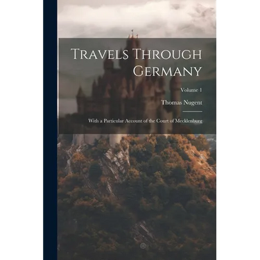 Travels Through Germany: With a Particular Account of the Court of Mecklenburg; Volume 1