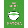 The Book of Matcha: A Superhero Tea - What It Is, How to Drink It, Recipes and Lots More