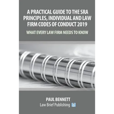 A Practical Guide to the SRA Principles, Individual and Law Firm Codes of Conduct 2019: What Every Law Firm Needs to Know
