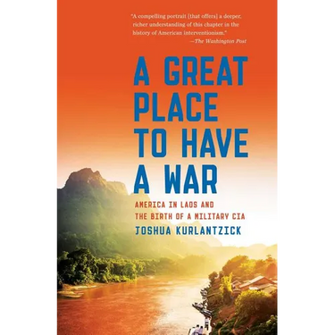 A Great Place to Have a War: America in Laos and the Birth of a Military CIA