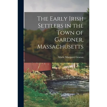 The Early Irish Settlers in the Town of Gardner, Massachusetts